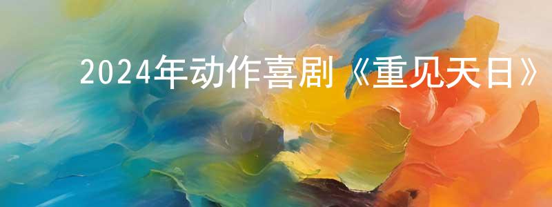 陈佳伦的动漫综艺大全,2024年动作喜剧《重见天日》HD国语中字迅雷下载_电影天堂